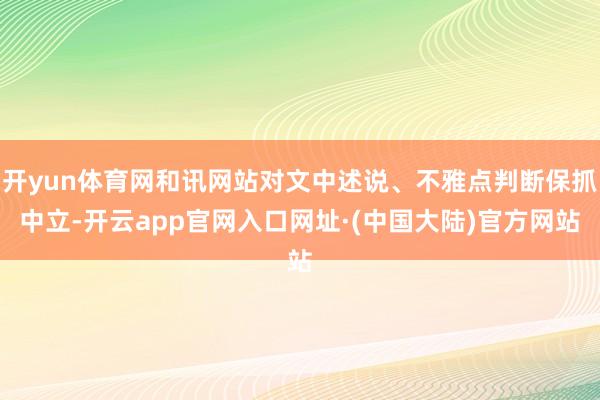 开yun体育网和讯网站对文中述说、不雅点判断保抓中立-开云app官网入口网址·(中国大陆)官方网站
